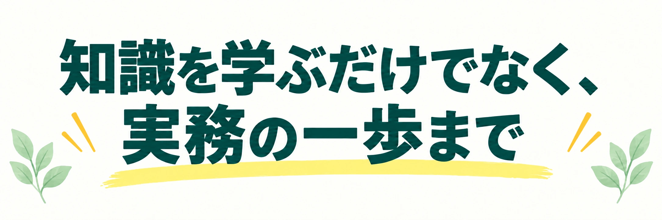 知識を学ぶだけでなく、実務の一歩まで
